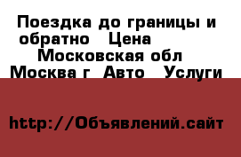 Поездка до границы и обратно › Цена ­ 2 500 - Московская обл., Москва г. Авто » Услуги   